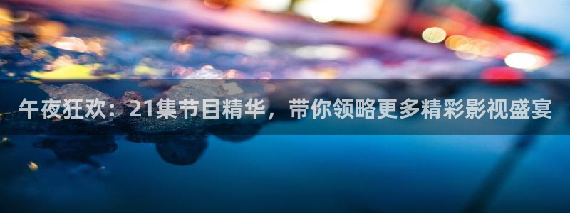 91超碰在线人人：午夜狂欢：21集节目精华，带你领略更多精彩影视盛宴