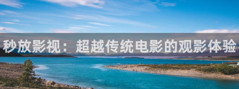 超碰碰人人爱：秒放影视：超越传统电影的观影体验